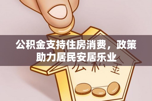 茶陵公积金支持住房消费，政策助力居民安居乐业