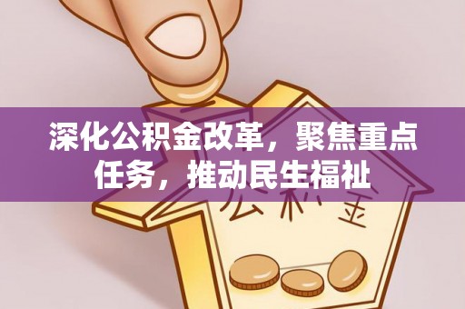 茶陵深化公积金改革，聚焦重点任务，推动民生福祉