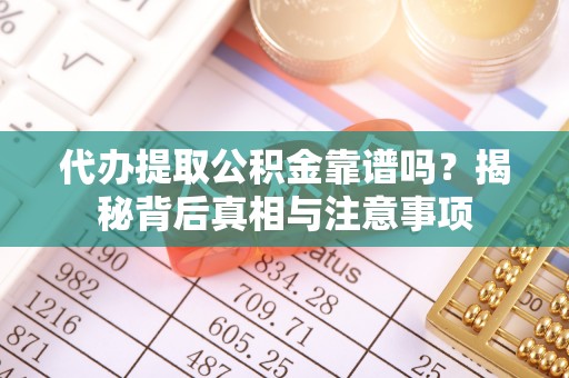 茶陵代办提取公积金靠谱吗？揭秘背后真相与注意事项