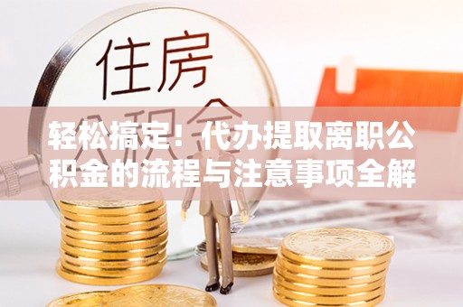 茶陵轻松搞定！代办提取离职公积金的流程与注意事项全解析
