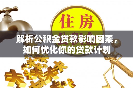 茶陵解析公积金贷款影响因素，如何优化你的贷款计划