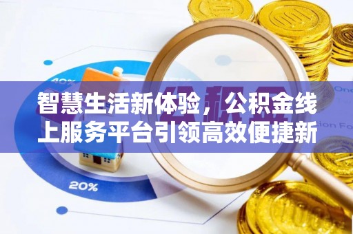茶陵智慧生活新体验，公积金线上服务平台引领高效便捷新时代