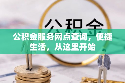 茶陵公积金服务网点查询，便捷生活，从这里开始