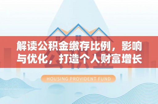茶陵解读公积金缴存比例，影响与优化，打造个人财富增长新引擎