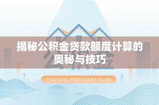 茶陵揭秘公积金贷款额度计算的奥秘与技巧