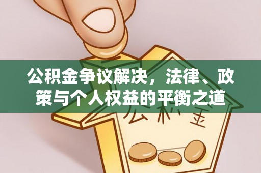 茶陵公积金争议解决，法律、政策与个人权益的平衡之道