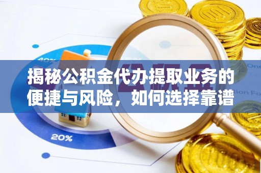 茶陵揭秘公积金代办提取业务的便捷与风险，如何选择靠谱服务？