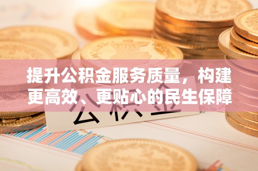 茶陵提升公积金服务质量，构建更高效、更贴心的民生保障体系