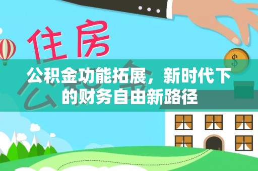 茶陵公积金功能拓展，新时代下的财务自由新路径