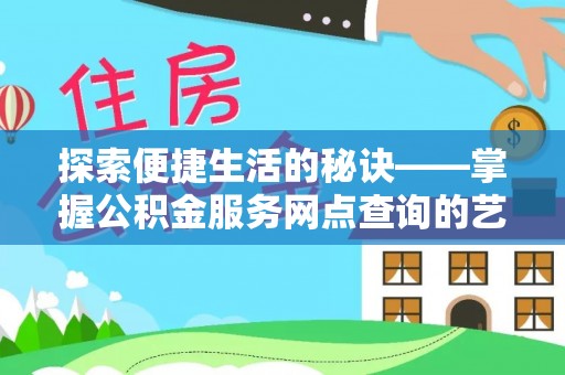 茶陵探索便捷生活的秘诀——掌握公积金服务网点查询的艺术