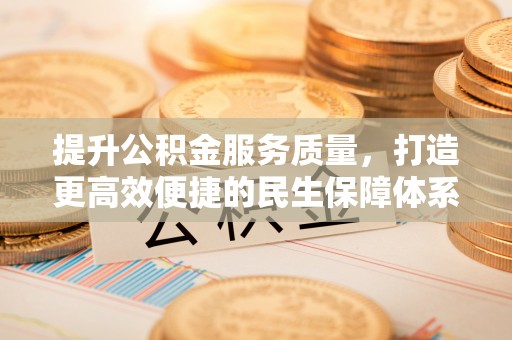 茶陵提升公积金服务质量，打造更高效便捷的民生保障体系