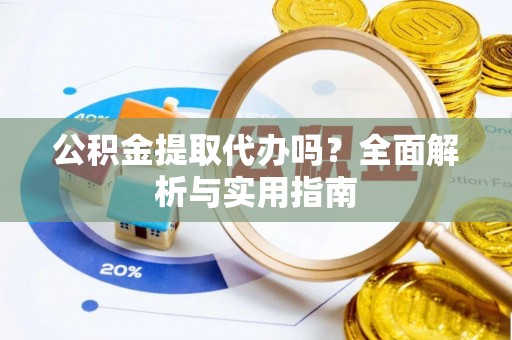 茶陵公积金提取代办吗？全面解析与实用指南