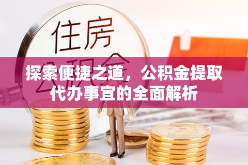 茶陵探索便捷之道，公积金提取代办事宜的全面解析