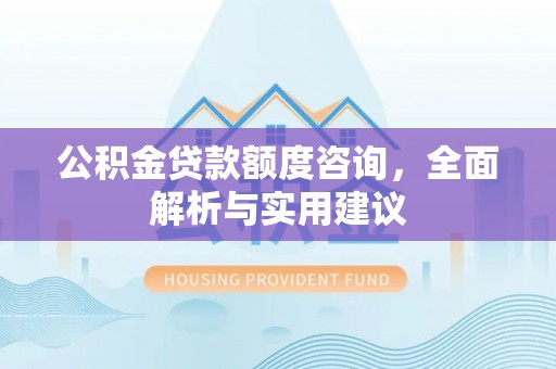 茶陵公积金贷款额度咨询，全面解析与实用建议
