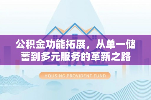 茶陵公积金功能拓展，从单一储蓄到多元服务的革新之路