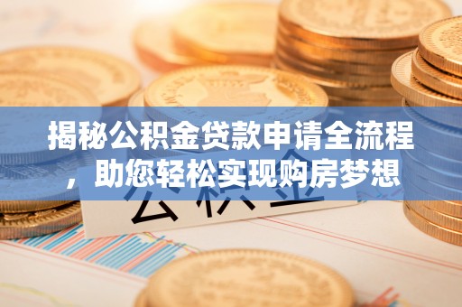 茶陵揭秘公积金贷款申请全流程，助您轻松实现购房梦想