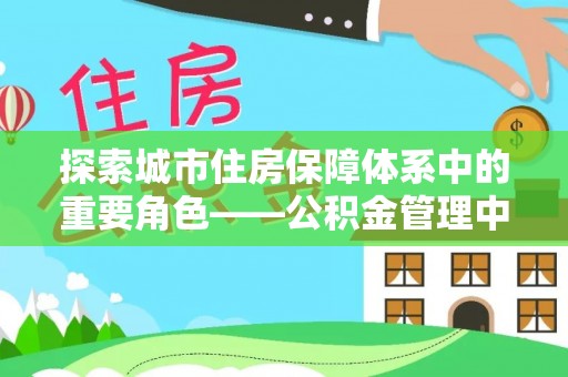 茶陵探索城市住房保障体系中的重要角色——公积金管理中心