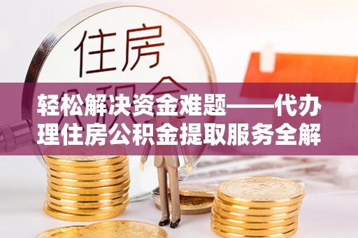 茶陵轻松解决资金难题——代办理住房公积金提取服务全解析