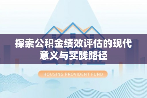 茶陵探索公积金绩效评估的现代意义与实践路径