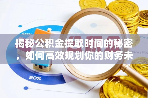 茶陵揭秘公积金提取时间的秘密，如何高效规划你的财务未来