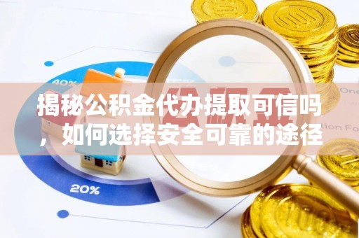 茶陵揭秘公积金代办提取可信吗，如何选择安全可靠的途径
