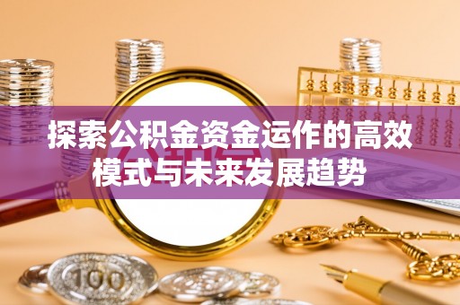 茶陵探索公积金资金运作的高效模式与未来发展趋势