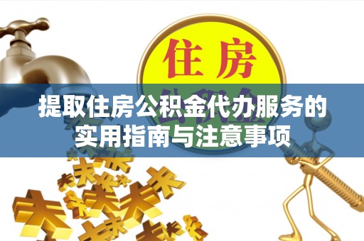 茶陵提取住房公积金代办服务的实用指南与注意事项