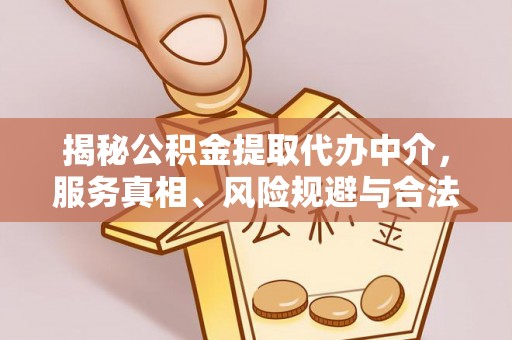 茶陵揭秘公积金提取代办中介，服务真相、风险规避与合法途径