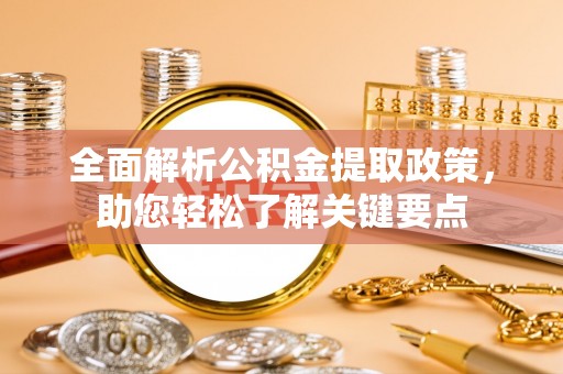 茶陵全面解析公积金提取政策，助您轻松了解关键要点