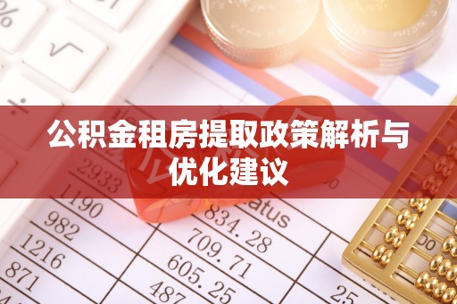 茶陵公积金租房提取政策解析与优化建议