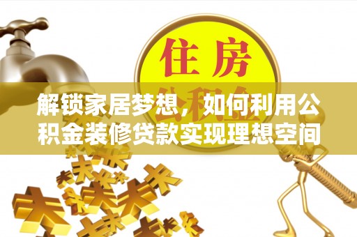 茶陵解锁家居梦想，如何利用公积金装修贷款实现理想空间
