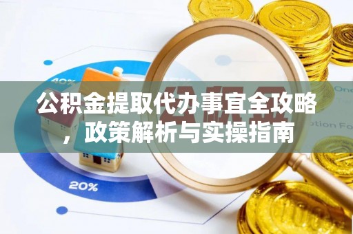 茶陵公积金提取代办事宜全攻略，政策解析与实操指南