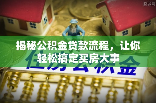 茶陵揭秘公积金贷款流程，让你轻松搞定买房大事