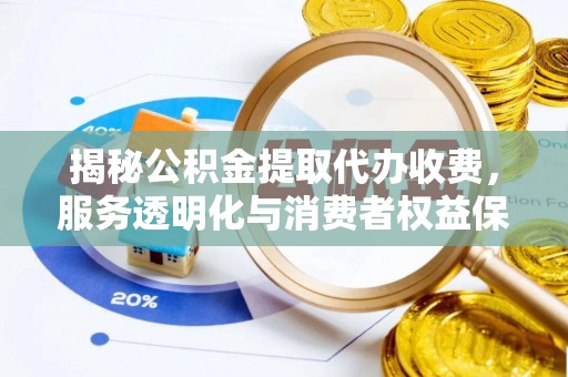 茶陵揭秘公积金提取代办收费，服务透明化与消费者权益保障