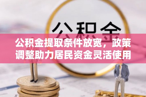 茶陵公积金提取条件放宽，政策调整助力居民资金灵活使用