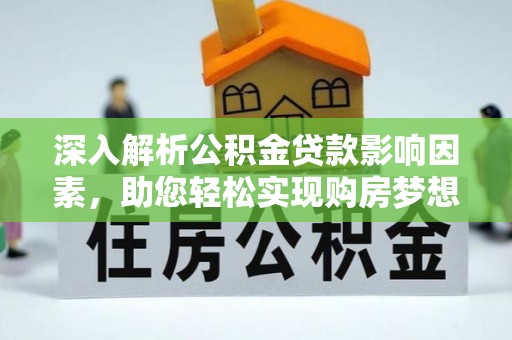 茶陵深入解析公积金贷款影响因素，助您轻松实现购房梦想