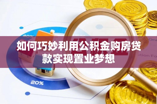 茶陵如何巧妙利用公积金购房贷款实现置业梦想
