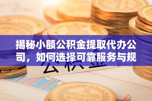 茶陵揭秘小额公积金提取代办公司，如何选择可靠服务与规避风险