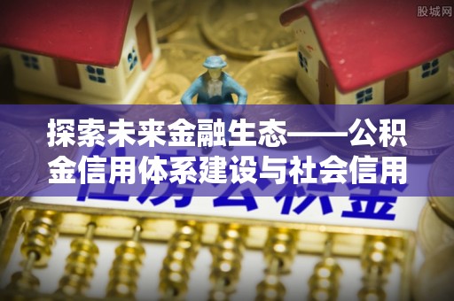 茶陵探索未来金融生态——公积金信用体系建设与社会信用体系的深度融合