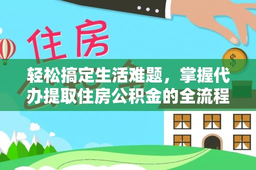 茶陵轻松搞定生活难题，掌握代办提取住房公积金的全流程