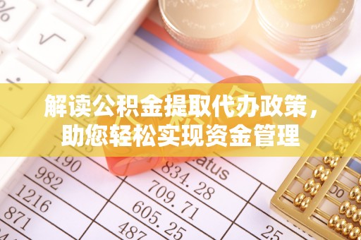 茶陵解读公积金提取代办政策，助您轻松实现资金管理