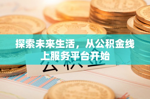 茶陵探索未来生活，从公积金线上服务平台开始