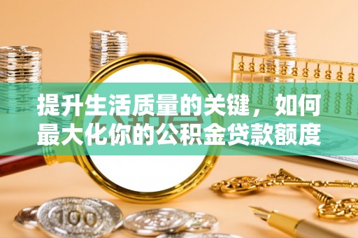 茶陵提升生活质量的关键，如何最大化你的公积金贷款额度