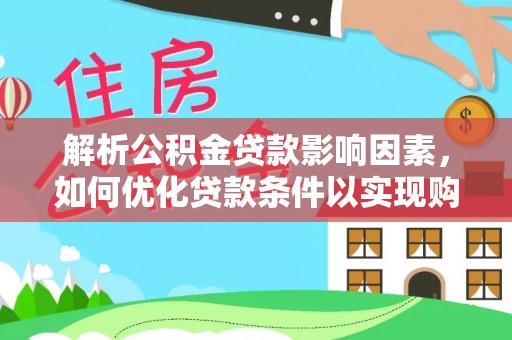 茶陵解析公积金贷款影响因素，如何优化贷款条件以实现购房梦想