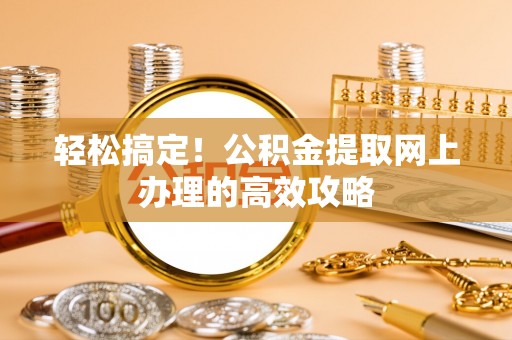 茶陵轻松搞定！公积金提取网上办理的高效攻略