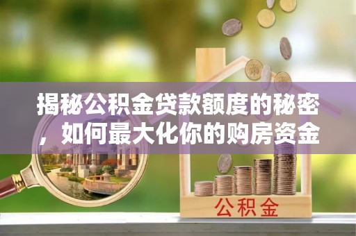 茶陵揭秘公积金贷款额度的秘密，如何最大化你的购房资金