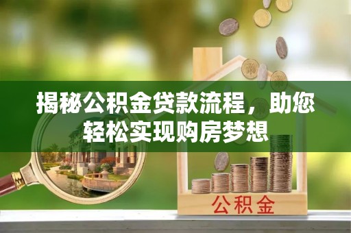 茶陵揭秘公积金贷款流程，助您轻松实现购房梦想