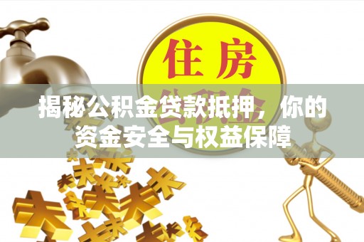 茶陵揭秘公积金贷款抵押，你的资金安全与权益保障