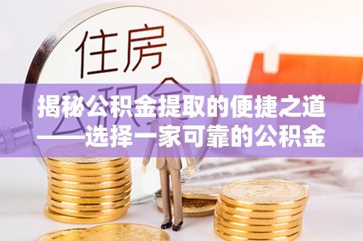 茶陵揭秘公积金提取的便捷之道——选择一家可靠的公积金提取代办公司