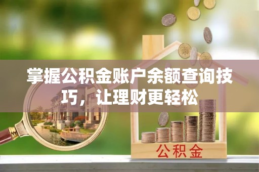 茶陵掌握公积金账户余额查询技巧，让理财更轻松